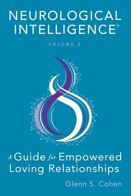 Neurological Intelligence: Volume 3: A Guide for Empowered Loving Relationships by Cohen, Glenn S.