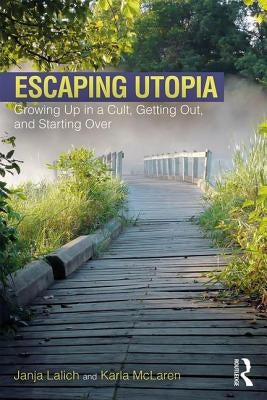 Escaping Utopia: Growing Up in a Cult, Getting Out, and Starting Over by Lalich, Janja