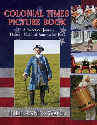 Colonial Times Picture Book: An Alphabetical Journey Through Colonial America for Kids by Savage, Julie Anne