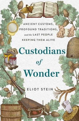 Custodians of Wonder: Ancient Customs, Profound Traditions, and the Last People Keeping Them Alive by Stein, Eliot