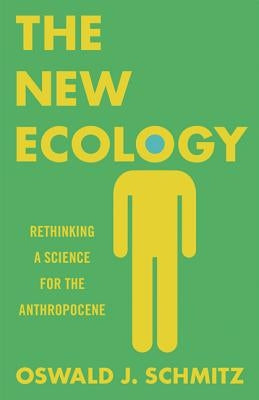 The New Ecology: Rethinking a Science for the Anthropocene by Schmitz, Oswald J.