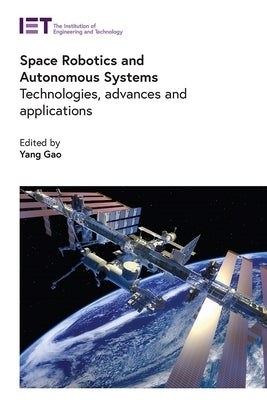 Space Robotics and Autonomous Systems: Technologies, Advances and Applications by Gao, Yang