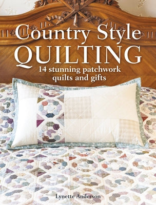 Country Style Quilting: 14 Stunning Patchwork Quilts and Gifts by Anderson, Lynette