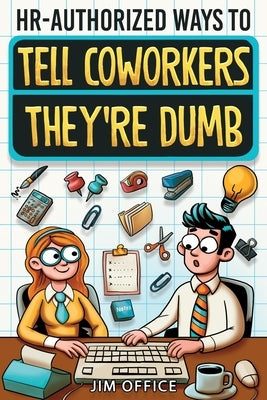 HR-Authorized Ways to Tell Coworkers They're Dumb: Packed with Witty Jokes, Humor And HR-Approved Office Pranks (Funny Gifts For Coworkers) by Office, Jim