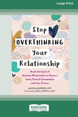 Stop Overthinking Your Relationship: Break the Cycle of Anxious Rumination to Nurture Love, Trust, and Connection with Your Partner (16pt Large Print by Munoz, Alicia