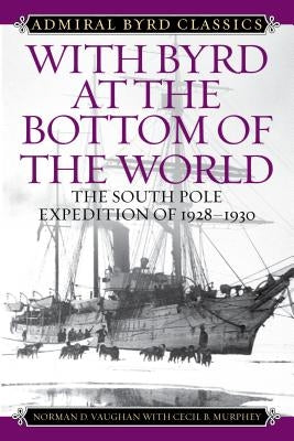 With Byrd at the Bottom of the World: The South Pole Expedition of 1928-1930 by Vaughan, Norman D.