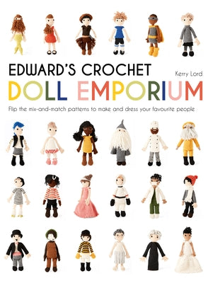 Edward's Crochet Doll Emporium: Flip the Mix-And-Match Patterns to Make and Dress Your Favourite People by Lord, Kerry