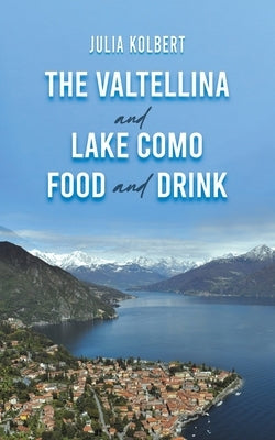 The Valtellina and Lake Como Food and Drink by Kolbert, Julia