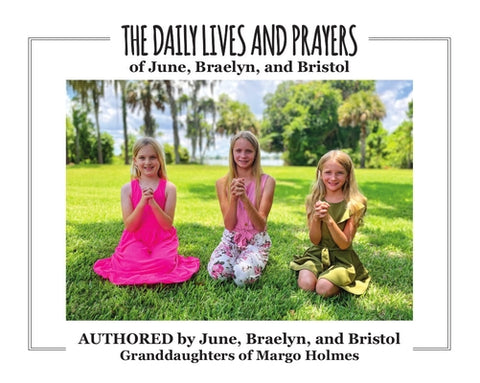 The Daily Lives and Prayers of Braelyn, Bristol, and June by Holmes Granddaughter's, Margo