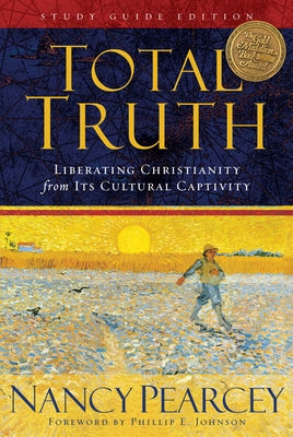 Total Truth: Liberating Christianity from Its Cultural Captivity (Study Guide Edition) by Pearcey, Nancy