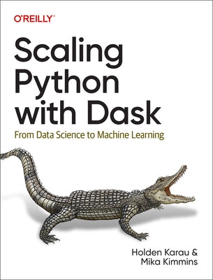 Scaling Python with Dask: From Data Science to Machine Learning by Karau, Holden