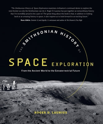 The Smithsonian History of Space Exploration: From the Ancient World to the Extraterrestrial Future by Launius, Roger D.