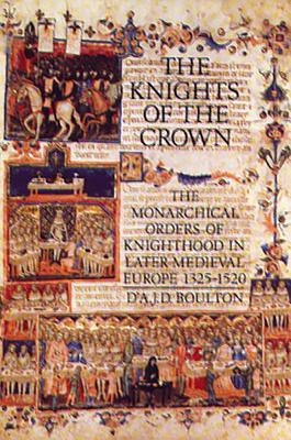 The Knights of the Crown: The Monarchical Orders of Knighthood in Later Medieval Europe 1325-1520 by Boulton, D'a J. D.