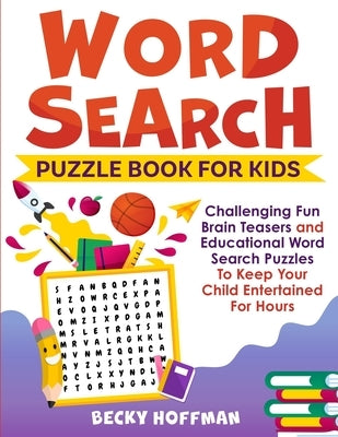 Word Search Puzzle Book For Kids: Challenging Fun Brain Teasers and Educational Word Search Puzzles To Keep Your Child Entertained For Hours by Hoffman, Becky