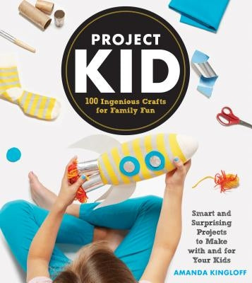 Project Kid: 100 Ingenious Crafts for Family Fun by Kingloff, Amanda