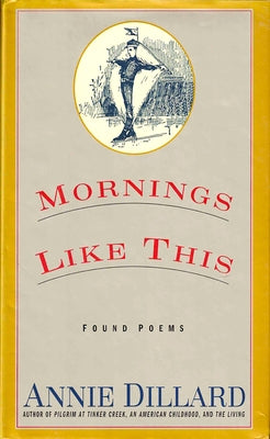 Mornings Like This: Found Poems by Dillard, Annie