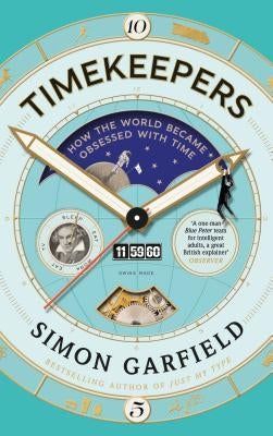 Timekeepers: How the World Became Obsessed with Time by Garfield, Simon