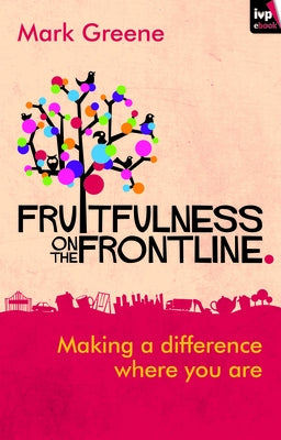 Fruitfulness on the Frontline: Making a Difference Where You Are by Greene, Mark