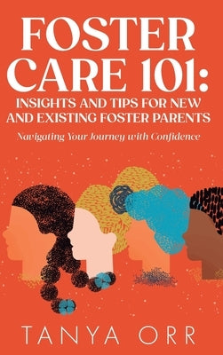 Foster Care 101 Insights and Tips for New and Existing Foster Parents - Navigating Your Journey with Confidence by Orr