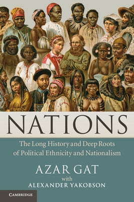 Nations: The Long History and Deep Roots of Political Ethnicity and Nationalism by Gat, Azar