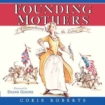 Founding Mothers: Remembering the Ladies by Roberts, Cokie