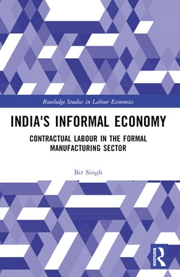 India's Informal Economy: Contractual Labour in the Formal Manufacturing Sector by Singh, Bir