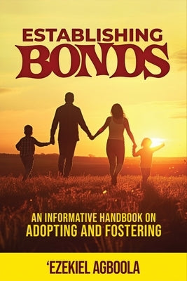 Establishing Bonds: An Informative Handbook on Adopting and Fostering by Agboola, Ezekiel