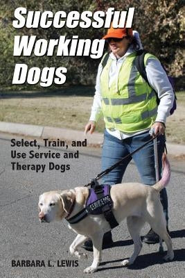 Successful Working Dogs: Barbara L. Lewis Select, Train, and Use Service and Therapy Dogs by Lewis, Barbara L.