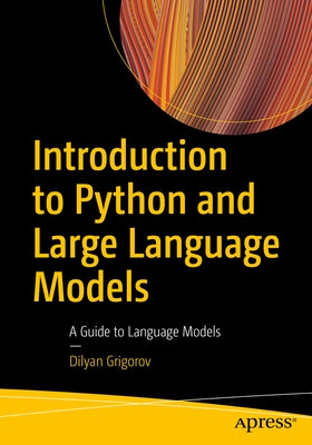 Introduction to Python and Large Language Models: A Guide to Language Models by Grigorov, Dilyan