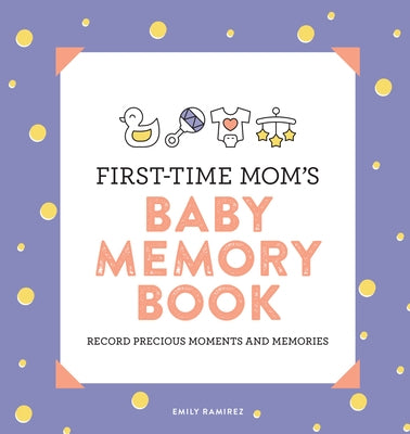 First-Time Mom's Baby Memory Book: Record Precious Moments and Memories by Ramirez, Emily