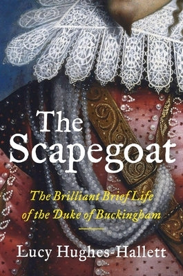 The Scapegoat: The Brilliant Brief Life of the Duke of Buckingham by Hughes-Hallett, Lucy