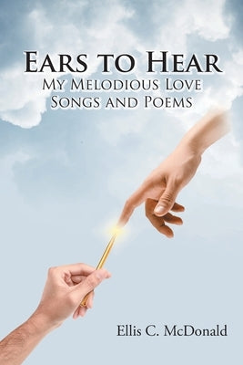 Ears to Hear My Melodious Love Songs and Poems by McDonald, Ellis C.