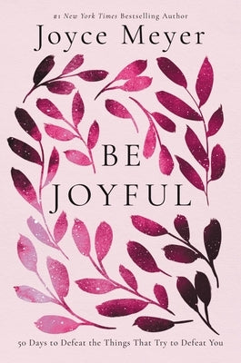 Be Joyful: 50 Days to Defeat the Things That Try to Defeat You by Meyer, Joyce