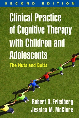 Clinical Practice of Cognitive Therapy with Children and Adolescents: The Nuts and Bolts by Friedberg, Robert D.