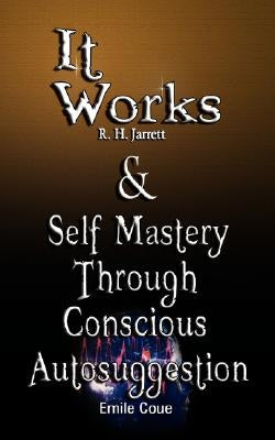 It Works by R. H. Jarrett AND Self Mastery Through Conscious Autosuggestion by Emile Coue by Jarrett, R. H.