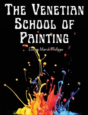 The Venetian School of Painting by Evelyn March Phillipps