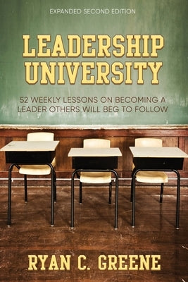 Leadership University: 52 Weekly Leadership Lessons On Becoming The Leader Others Will Beg To Follow by Greene, Ryan C.