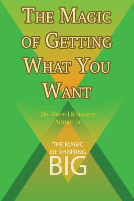 The Magic of Getting What You Want by David J. Schwartz author of The Magic of Thinking Big by Schwartz, David J.