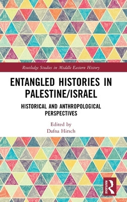 Entangled Histories in Palestine/Israel: Historical and Anthropological Perspectives by Hirsch, Dafna