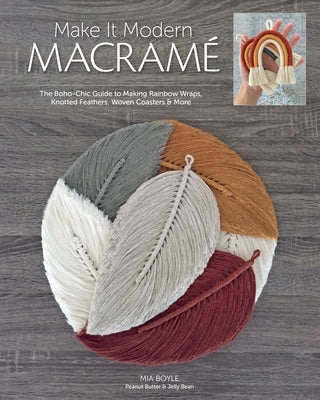 Make It Modern Macramé: The Boho-Chic Guide to Making Rainbow Wraps, Knotted Feathers, Woven Coasters & More by Boyle, Carmea