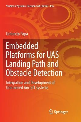 Embedded Platforms for Uas Landing Path and Obstacle Detection: Integration and Development of Unmanned Aircraft Systems by Papa, Umberto