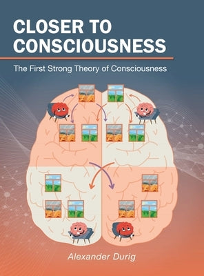 Closer to Consciousness: The First Strong Theory of Consciousness by Durig, Alexander