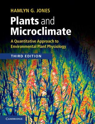 Plants and Microclimate: A Quantitative Approach to Environmental Plant Physiology by Jones, Hamlyn G.