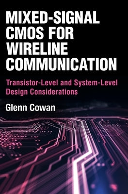 Mixed-Signal CMOS for Wireline Communication: Transistor-Level and System-Level Design Considerations by Cowan, Glenn