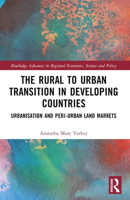 The Rural to Urban Transition in Developing Countries: Urbanisation and Peri-Urban Land Markets by Varkey, Amrutha Mary