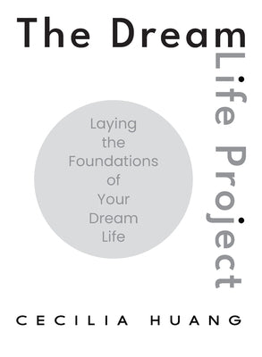 The Dream Life Project: Laying the Foundations of Your Dream Life by Huang, Cecilia