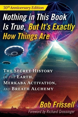 Nothing in This Book Is True, But It's Exactly How Things Are: The Secret History of the Earth, Merkaba Activation, and Breath Alchemy by Frissell, Bob