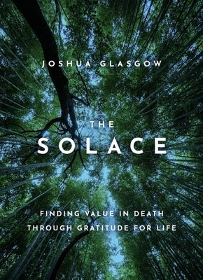 The Solace: Finding Value in Death Through Gratitude for Life by Glasgow, Joshua