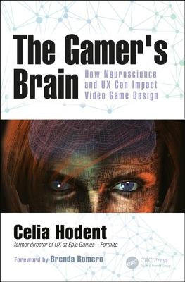 The Gamer's Brain: How Neuroscience and UX Can Impact Video Game Design by Hodent, Celia