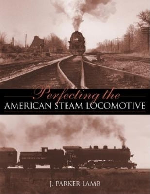 Perfecting the American Steam Locomotive by Lamb, J. Parker